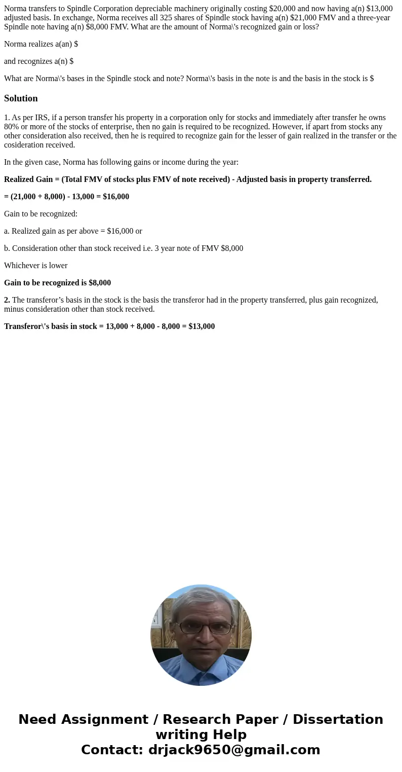 Norma transfers to Spindle Corporation depreciable machinery originally costing $20,000 and now having a(n) $13,000 adjusted basis. In exchange, Norma receives  Norma transfers to Spindle Corporation depreciable machinery originally costing $20,000 and now having a(n) $13,000 adjusted basis. In exchange, Norma receives