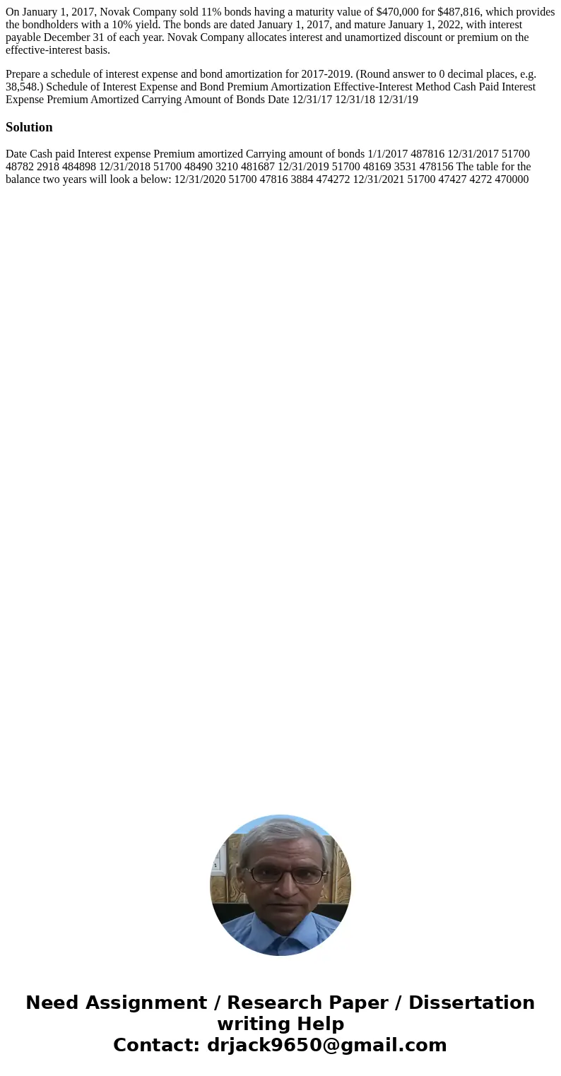 On January 1, 2017, Novak Company sold 11% bonds having a maturity value of $470,000 for $487,816, which provides the bondholders with a 10% yield. The bonds ar On January 1, 2017, Novak Company sold 11% bonds having a maturity value of $470,000 for $487,816, which provides the bondholders with a 10% yield. The bonds ar