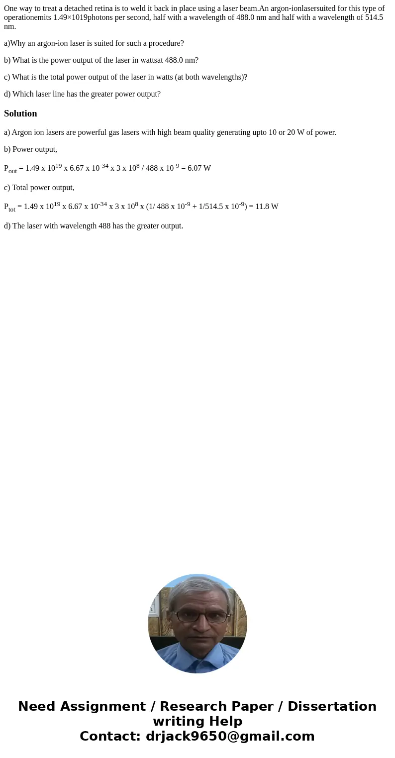 One way to treat a detached retina is to weld it back in place using a laser beam.An argon-ionlasersuited for this type of operationemits 1.49×1019photons per s One way to treat a detached retina is to weld it back in place using a laser beam.An argon-ionlasersuited for this type of operationemits 1.49×1019photons per s