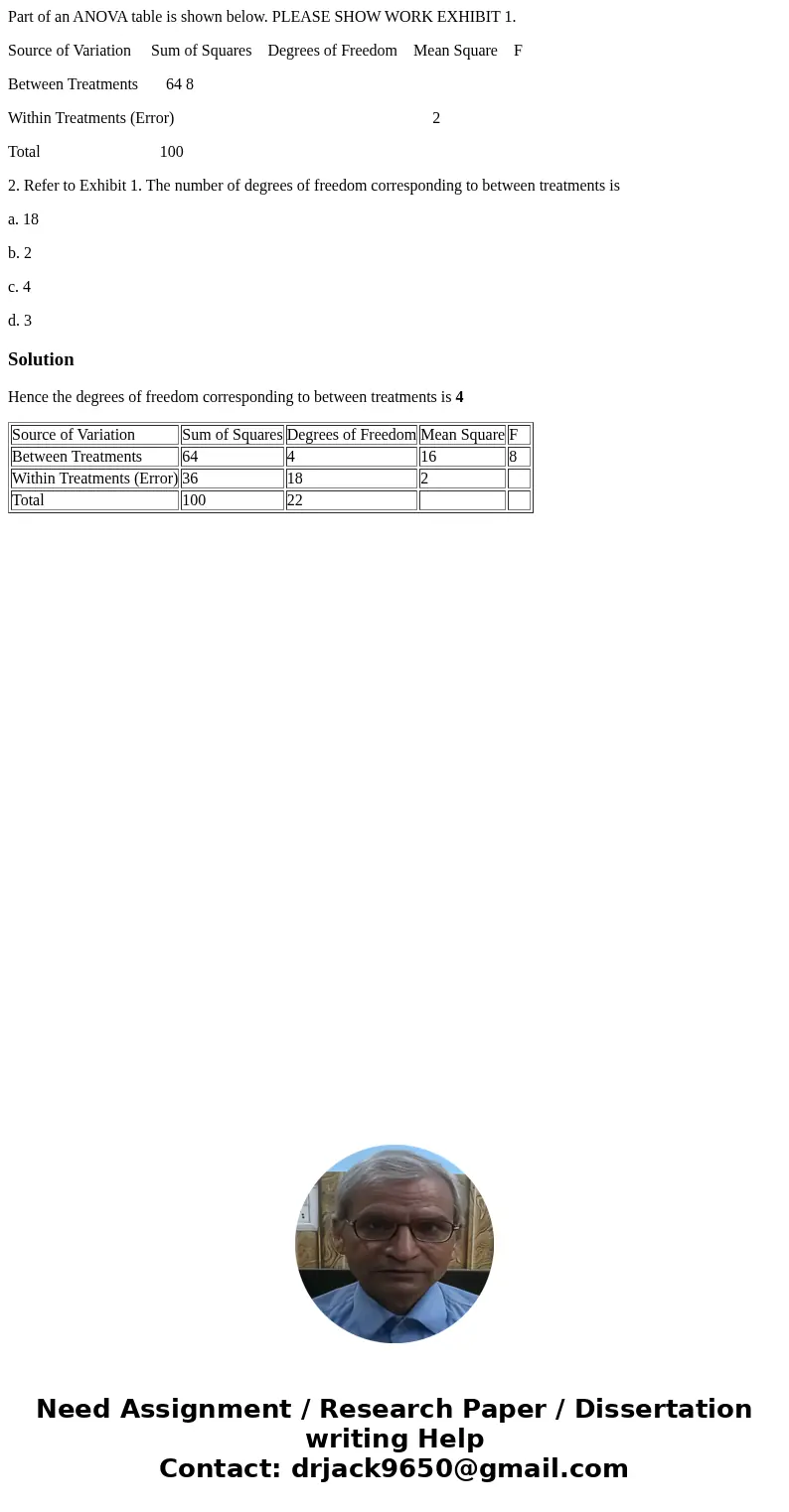 Part of an ANOVA table is shown below. PLEASE SHOW WORK EXHIBIT 1. Source of Variation Sum of Squares Degrees of Freedom Mean Square F Between Treatments 64 8 W Part of an ANOVA table is shown below. PLEASE SHOW WORK EXHIBIT 1. Source of Variation Sum of Squares Degrees of Freedom Mean Square F Between Treatments 64 8 W