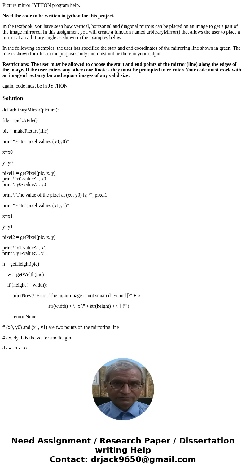 Picture mirror JYTHON program help. Need the code to be written in jython for this project. In the textbook, you have seen how vertical, horizontal and diagonal Picture mirror JYTHON program help. Need the code to be written in jython for this project. In the textbook, you have seen how vertical, horizontal and diagonal