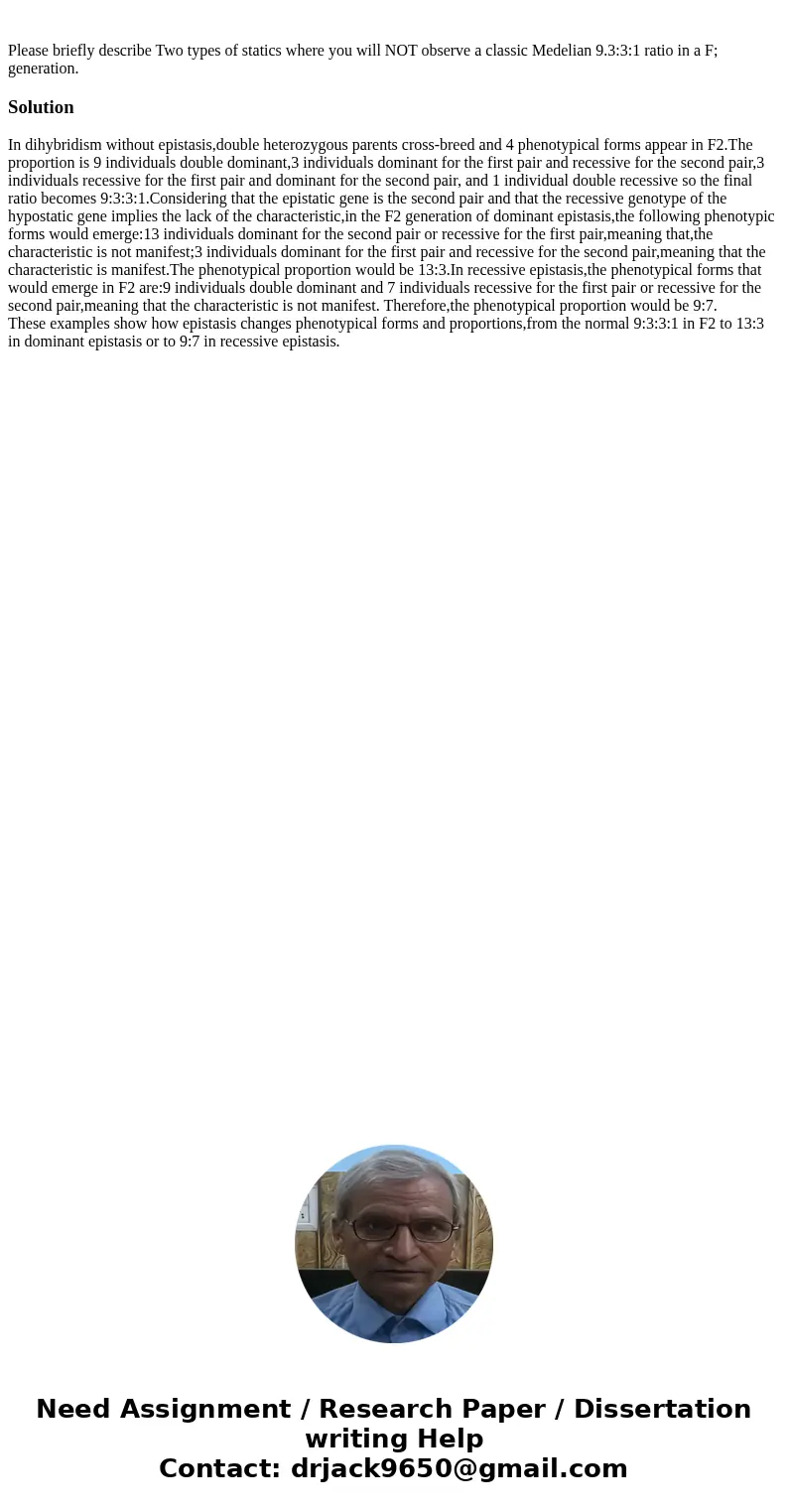 Please briefly describe Two types of statics where you will NOT observe a classic Medelian 9.3:3:1 ratio in a F; generation.SolutionIn dihybridism without epis  Please briefly describe Two types of statics where you will NOT observe a classic Medelian 9.3:3:1 ratio in a F; generation.SolutionIn dihybridism without epis