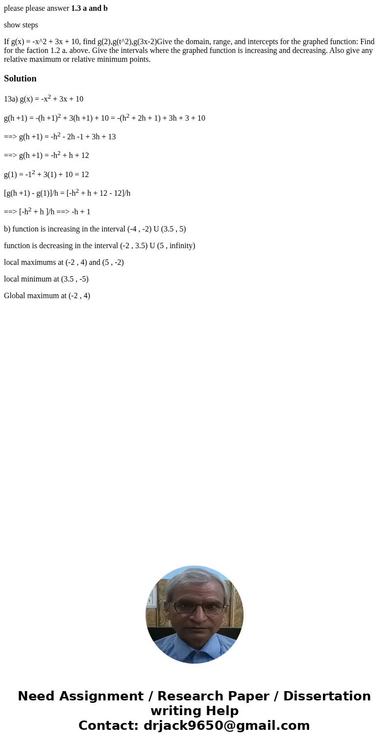 please please answer 1.3 a and b show steps If g(x) = -x^2 + 3x + 10, find g(2),g(t^2),g(3x-2)Give the domain, range, and intercepts for the graphed function: F please please answer 1.3 a and b show steps If g(x) = -x^2 + 3x + 10, find g(2),g(t^2),g(3x-2)Give the domain, range, and intercepts for the graphed function: F