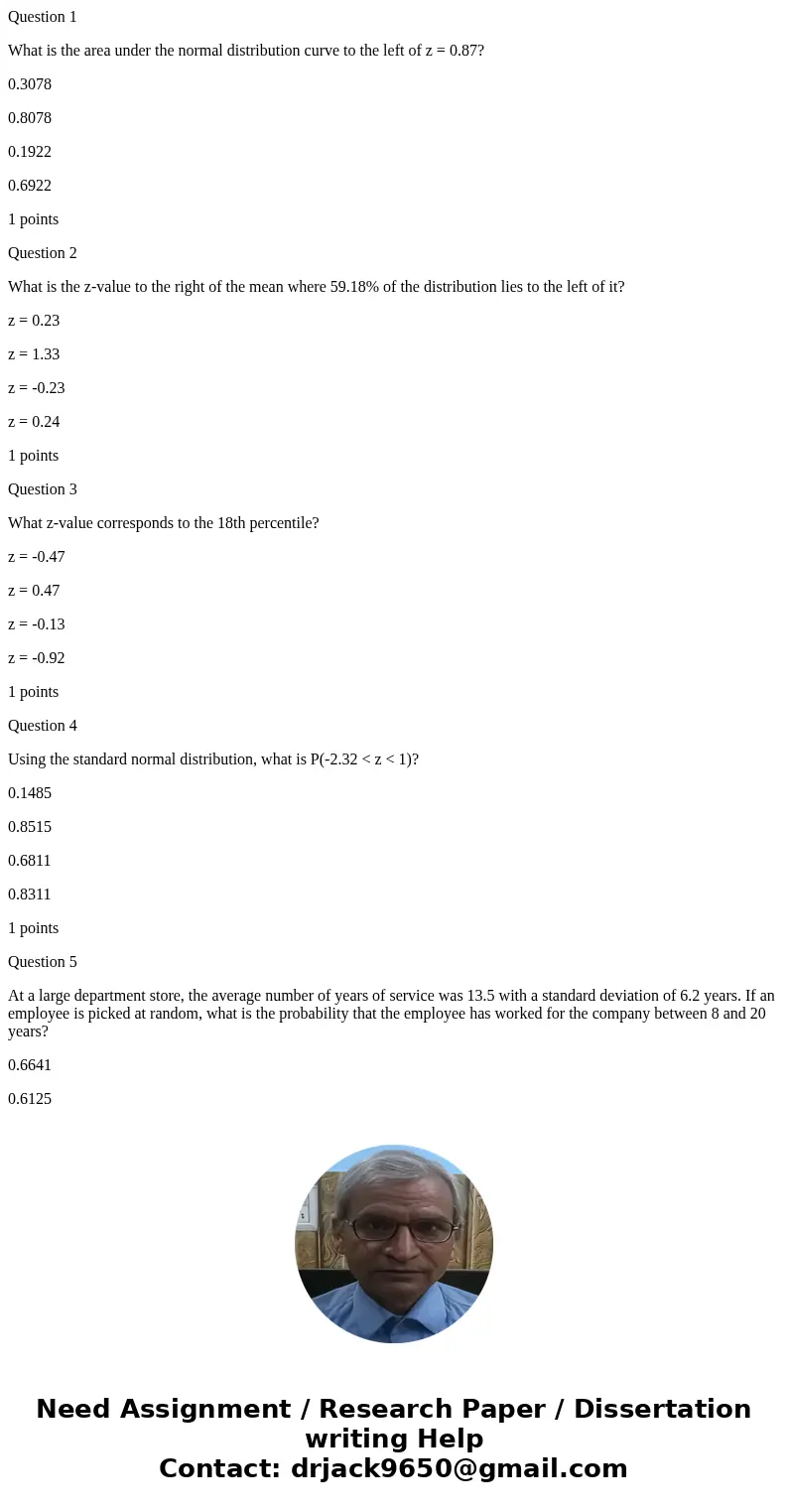 Question 1 What is the area under the normal distribution curve to the left of z = 0.87? 0.3078 0.8078 0.1922 0.6922 1 points Question 2 What is the z-value to  Question 1 What is the area under the normal distribution curve to the left of z = 0.87? 0.3078 0.8078 0.1922 0.6922 1 points Question 2 What is the z-value to