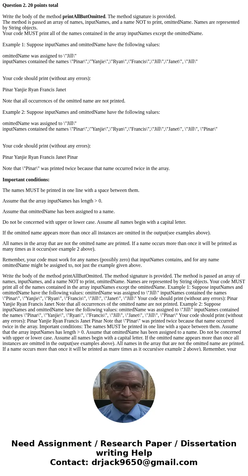Question 2. 20 points total Write the body of the method printAllButOmitted. The method signature is provided. The method is passed an array of names, inputName Question 2. 20 points total Write the body of the method printAllButOmitted. The method signature is provided. The method is passed an array of names, inputName