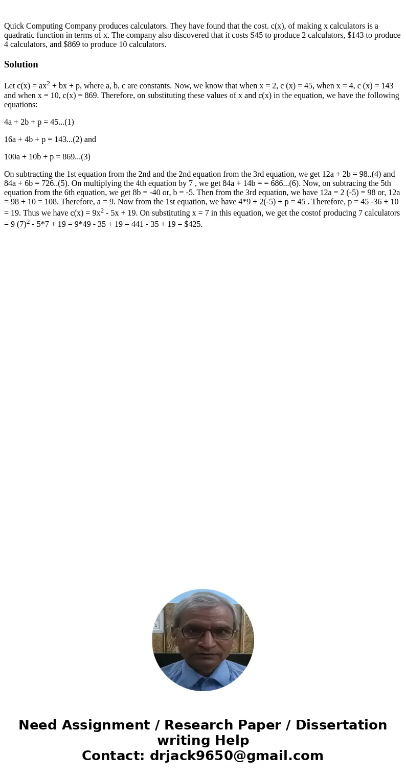 Quick Computing Company produces calculators. They have found that the cost. c(x), of making x calculators is a quadratic function in terms of x. The company a  Quick Computing Company produces calculators. They have found that the cost. c(x), of making x calculators is a quadratic function in terms of x. The company a
