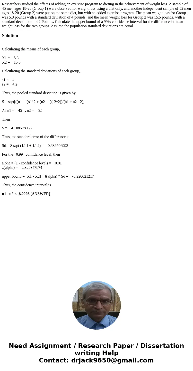 Researchers studied the effects of adding an exercise program to dieting in the achievement of weight loss. A sample of 45 men ages 18-20 (Group 1) were observ  Researchers studied the effects of adding an exercise program to dieting in the achievement of weight loss. A sample of 45 men ages 18-20 (Group 1) were observ