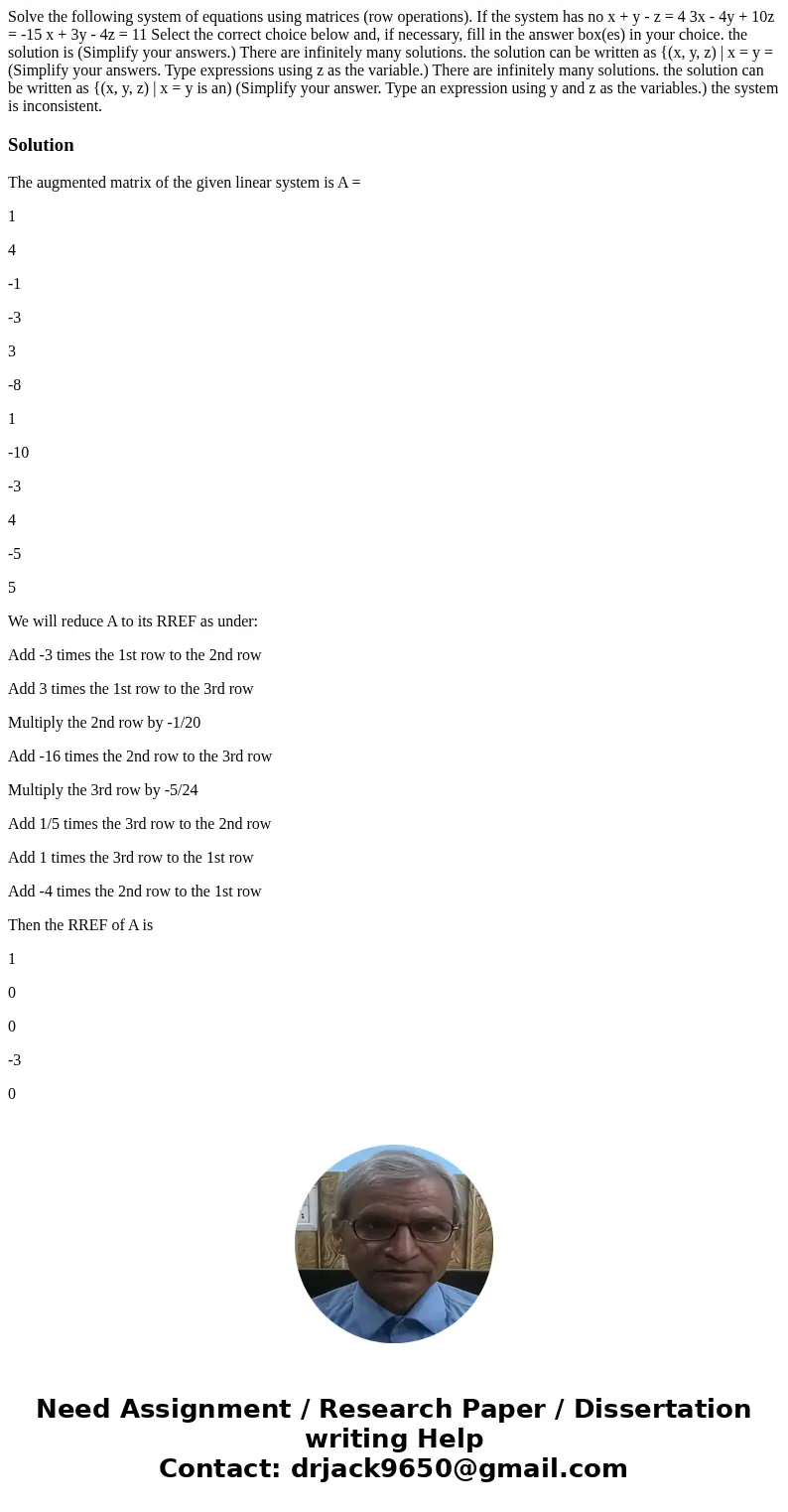 Solve the following system of equations using matrices (row operations). If the system has no x + y - z = 4 3x - 4y + 10z = -15 x + 3y - 4z = 11 Select the cor  Solve the following system of equations using matrices (row operations). If the system has no x + y - z = 4 3x - 4y + 10z = -15 x + 3y - 4z = 11 Select the cor