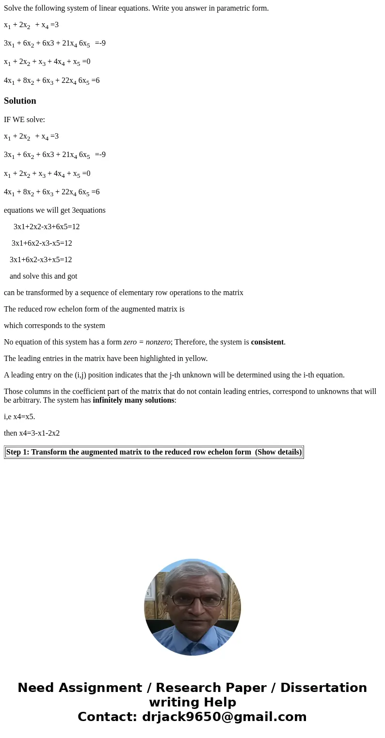 Solve the following system of linear equations. Write you answer in parametric form. x1 + 2x2 + x4 =3 3x1 + 6x2 + 6x3 + 21x4 6x5 =-9 x1 + 2x2 + x3 + 4x4 + x5 =0 Solve the following system of linear equations. Write you answer in parametric form. x1 + 2x2 + x4 =3 3x1 + 6x2 + 6x3 + 21x4 6x5 =-9 x1 + 2x2 + x3 + 4x4 + x5 =0