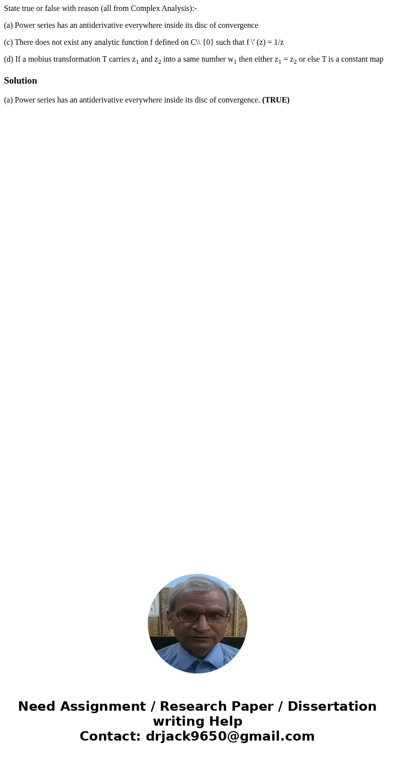 State true or false with reason (all from Complex Analysis):- (a) Power series has an antiderivative everywhere inside its disc of convergence (c) There does no State true or false with reason (all from Complex Analysis):- (a) Power series has an antiderivative everywhere inside its disc of convergence (c) There does no
