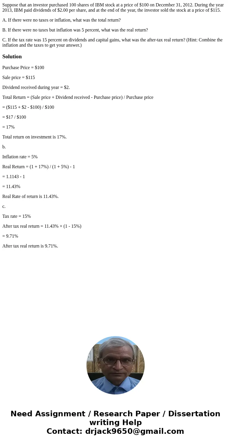 Suppose that an investor purchased 100 shares of IBM stock at a price of $100 on December 31, 2012. During the year 2013, IBM paid dividends of $2.00 per share, Suppose that an investor purchased 100 shares of IBM stock at a price of $100 on December 31, 2012. During the year 2013, IBM paid dividends of $2.00 per share,