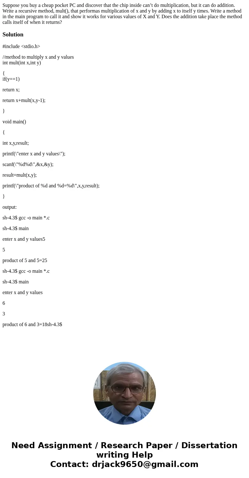 Suppose you buy a cheap pocket PC and discover that the chip inside can’t do multiplication, but it can do addition. Write a recursive method, mult(), that perf Suppose you buy a cheap pocket PC and discover that the chip inside can’t do multiplication, but it can do addition. Write a recursive method, mult(), that perf