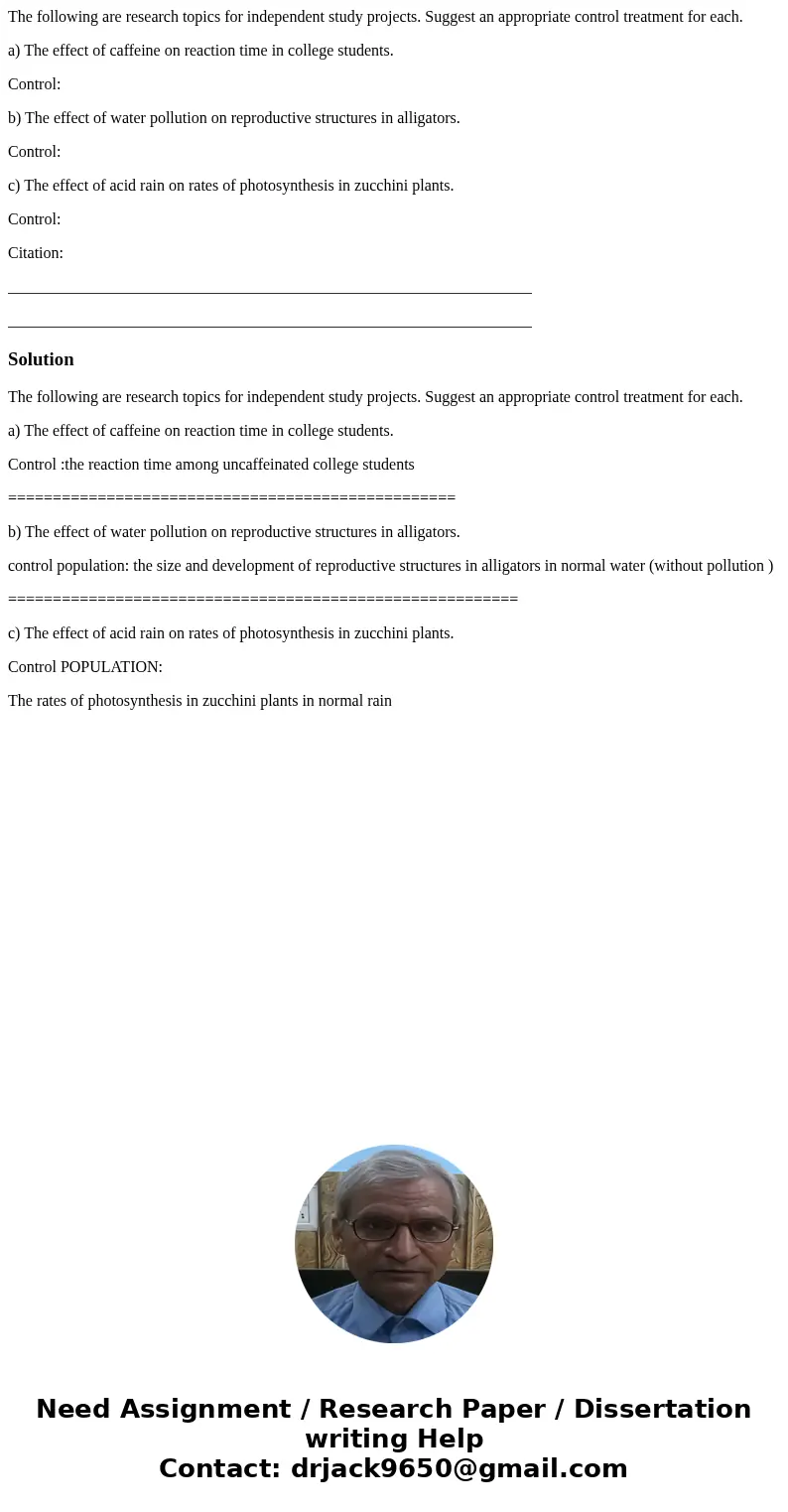 The following are research topics for independent study projects. Suggest an appropriate control treatment for each. a) The effect of caffeine on reaction time  The following are research topics for independent study projects. Suggest an appropriate control treatment for each. a) The effect of caffeine on reaction time