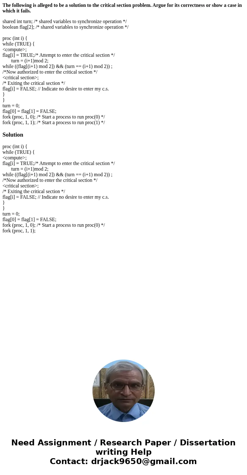 The following is alleged to be a solution to the critical section problem. Argue for its correctness or show a case in which it fails. shared int turn; /* share The following is alleged to be a solution to the critical section problem. Argue for its correctness or show a case in which it fails. shared int turn; /* share