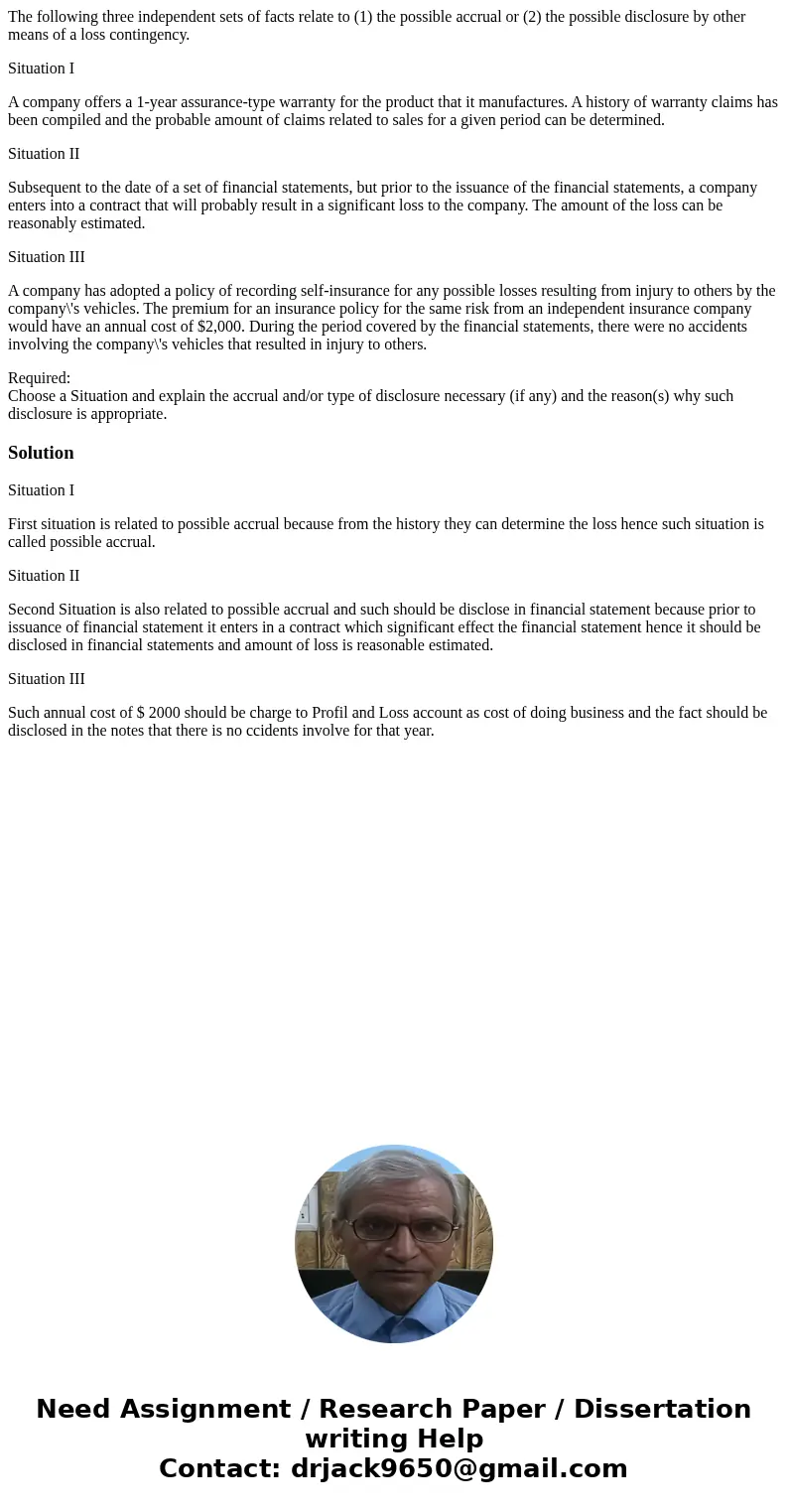 The following three independent sets of facts relate to (1) the possible accrual or (2) the possible disclosure by other means of a loss contingency. Situation  The following three independent sets of facts relate to (1) the possible accrual or (2) the possible disclosure by other means of a loss contingency. Situation