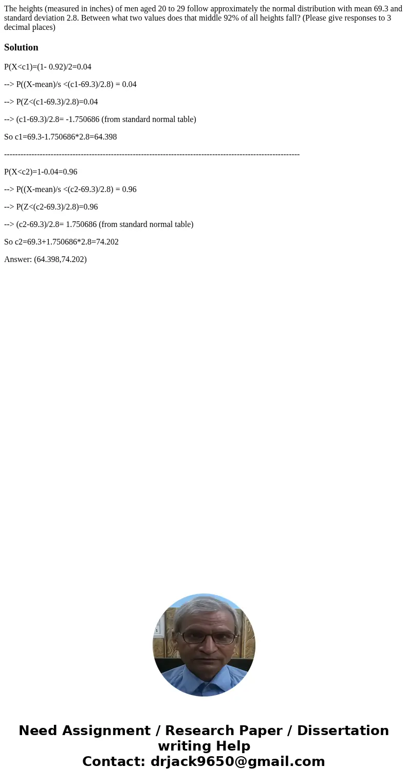 The heights (measured in inches) of men aged 20 to 29 follow approximately the normal distribution with mean 69.3 and standard deviation 2.8. Between what two v The heights (measured in inches) of men aged 20 to 29 follow approximately the normal distribution with mean 69.3 and standard deviation 2.8. Between what two v