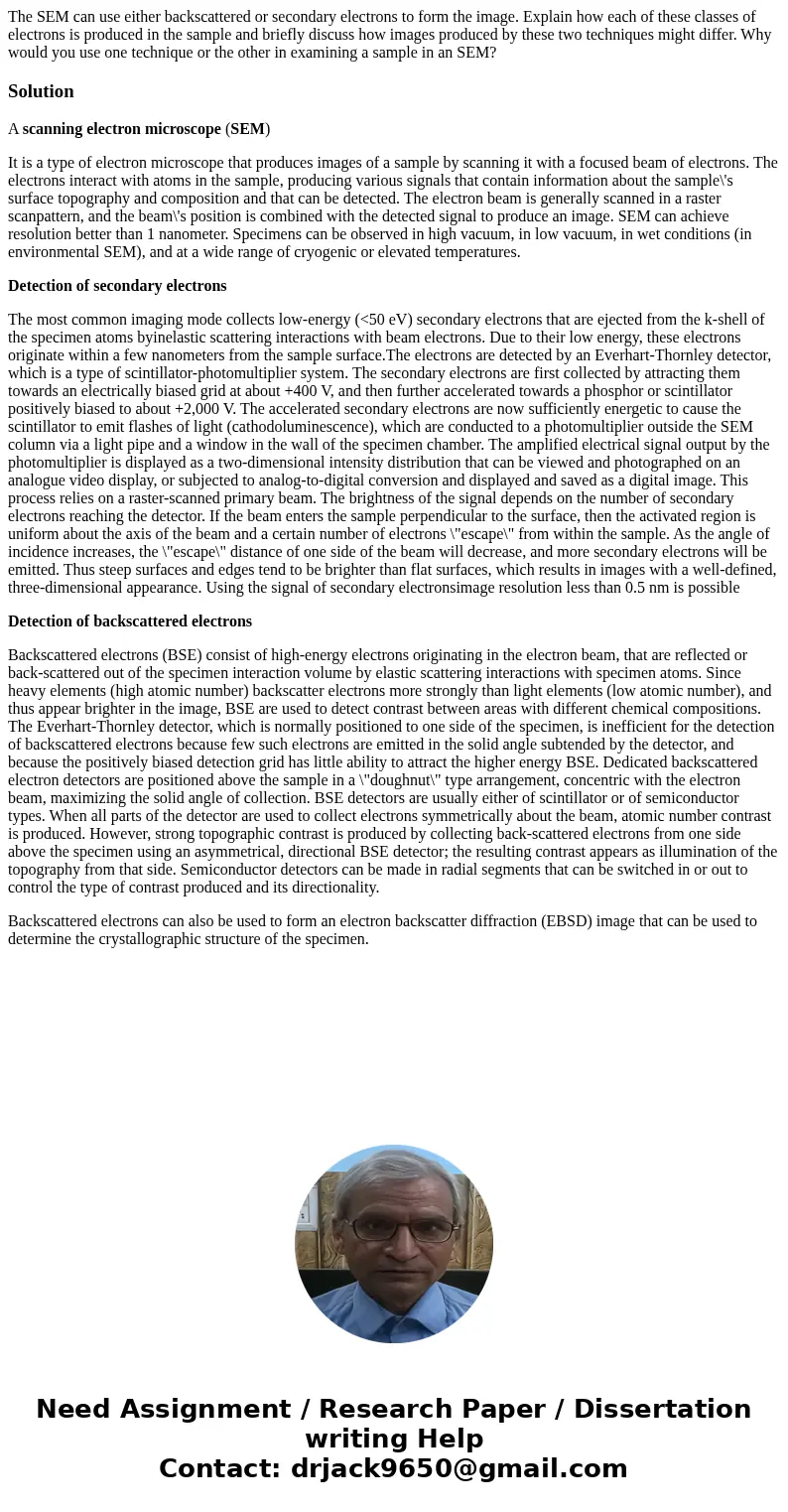 The SEM can use either backscattered or secondary electrons to form the image. Explain how each of these classes of electrons is produced in the sample and brie The SEM can use either backscattered or secondary electrons to form the image. Explain how each of these classes of electrons is produced in the sample and brie