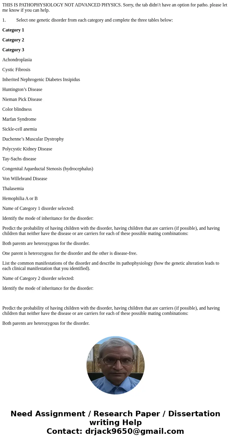 THIS IS PATHOPHYSIOLOGY NOT ADVANCED PHYSICS. Sorry, the tab didn\'t have an option for patho. please let me know if you can help. 1. Select one genetic disorde THIS IS PATHOPHYSIOLOGY NOT ADVANCED PHYSICS. Sorry, the tab didn\'t have an option for patho. please let me know if you can help. 1. Select one genetic disorde
