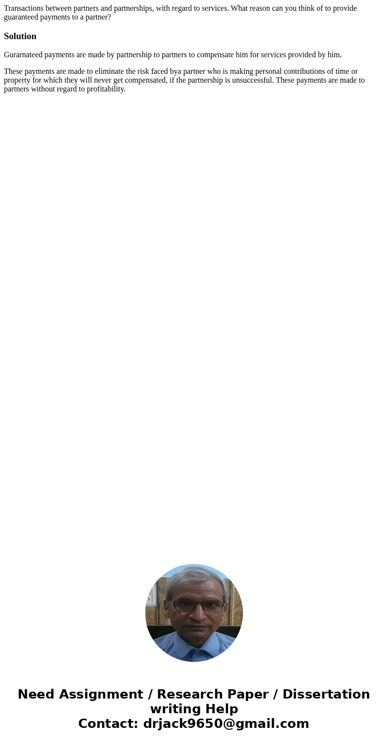 Transactions between partners and partnerships, with regard to services. What reason can you think of to provide guaranteed payments to a partner?SolutionGurarn Transactions between partners and partnerships, with regard to services. What reason can you think of to provide guaranteed payments to a partner?SolutionGurarn