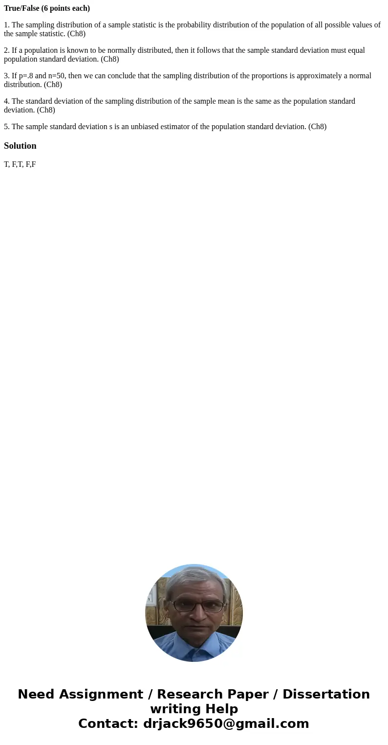True/False (6 points each) 1. The sampling distribution of a sample statistic is the probability distribution of the population of all possible values of the sa True/False (6 points each) 1. The sampling distribution of a sample statistic is the probability distribution of the population of all possible values of the sa