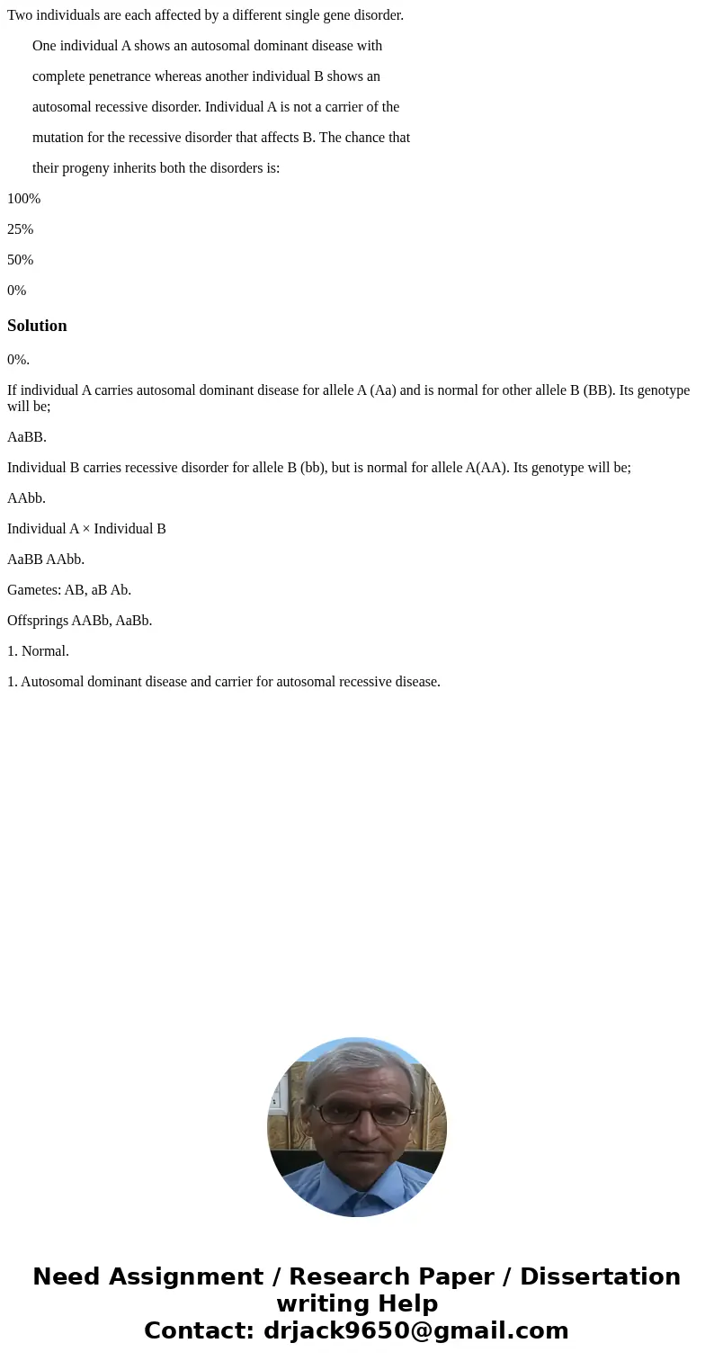 Two individuals are each affected by a different single gene disorder. One individual A shows an autosomal dominant disease with complete penetrance whereas ano Two individuals are each affected by a different single gene disorder. One individual A shows an autosomal dominant disease with complete penetrance whereas ano
