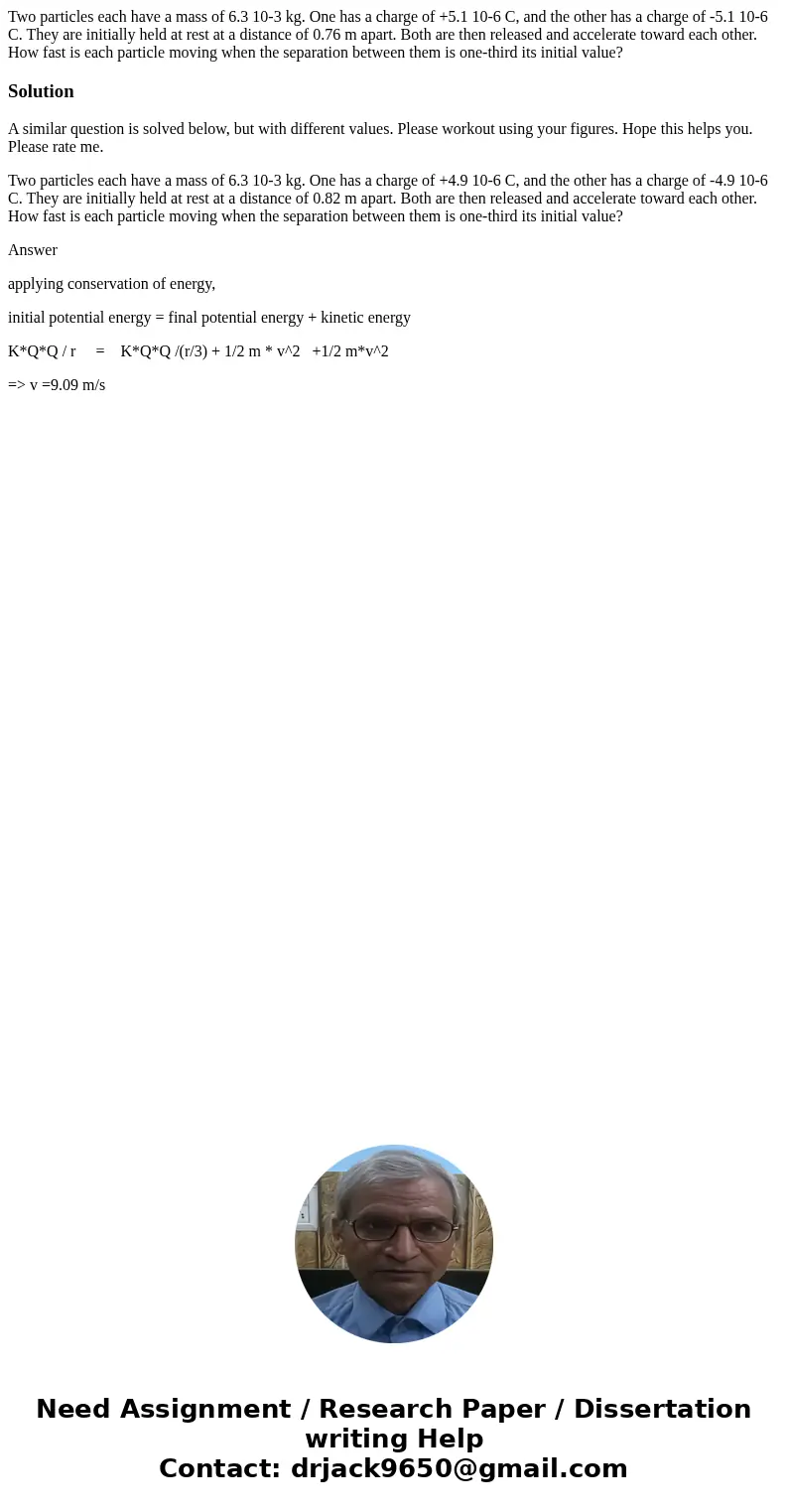 Two particles each have a mass of 6.3 10-3 kg. One has a charge of +5.1 10-6 C, and the other has a charge of -5.1 10-6 C. They are initially held at rest at a  Two particles each have a mass of 6.3 10-3 kg. One has a charge of +5.1 10-6 C, and the other has a charge of -5.1 10-6 C. They are initially held at rest at a