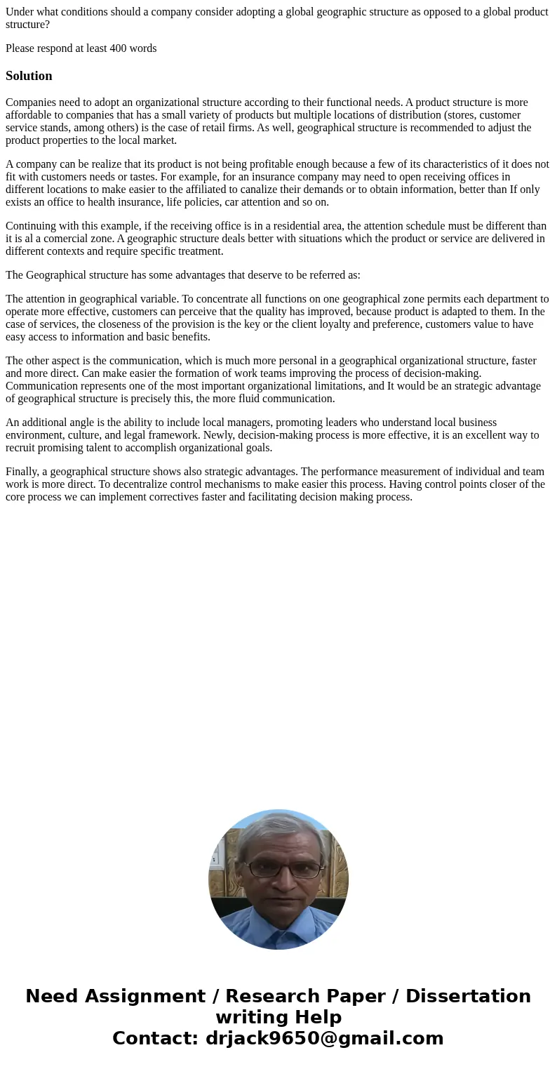 Under what conditions should a company consider adopting a global geographic structure as opposed to a global product structure? Please respond at least 400 wor Under what conditions should a company consider adopting a global geographic structure as opposed to a global product structure? Please respond at least 400 wor