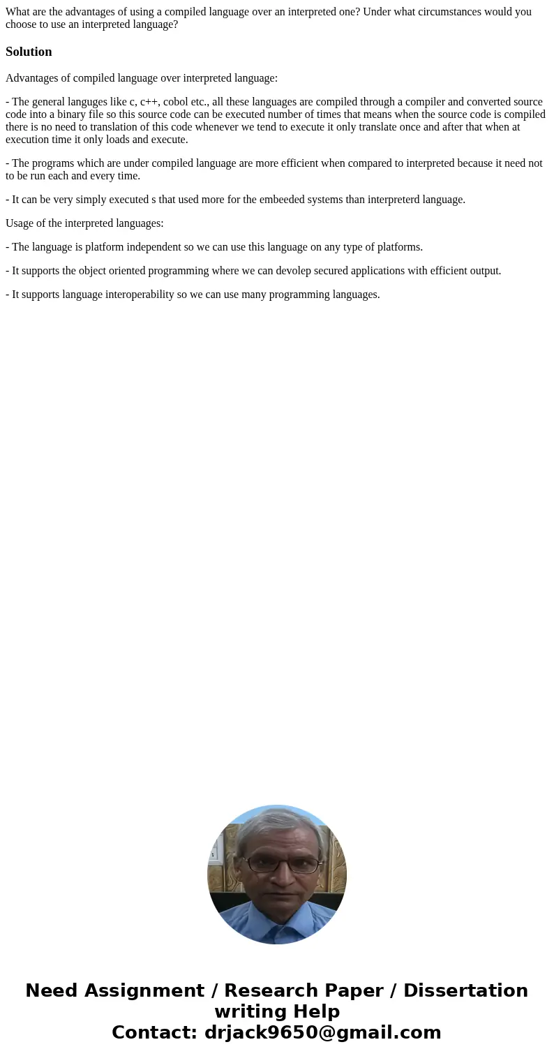 What are the advantages of using a compiled language over an interpreted one? Under what circumstances would you choose to use an interpreted language?SolutionA What are the advantages of using a compiled language over an interpreted one? Under what circumstances would you choose to use an interpreted language?SolutionA