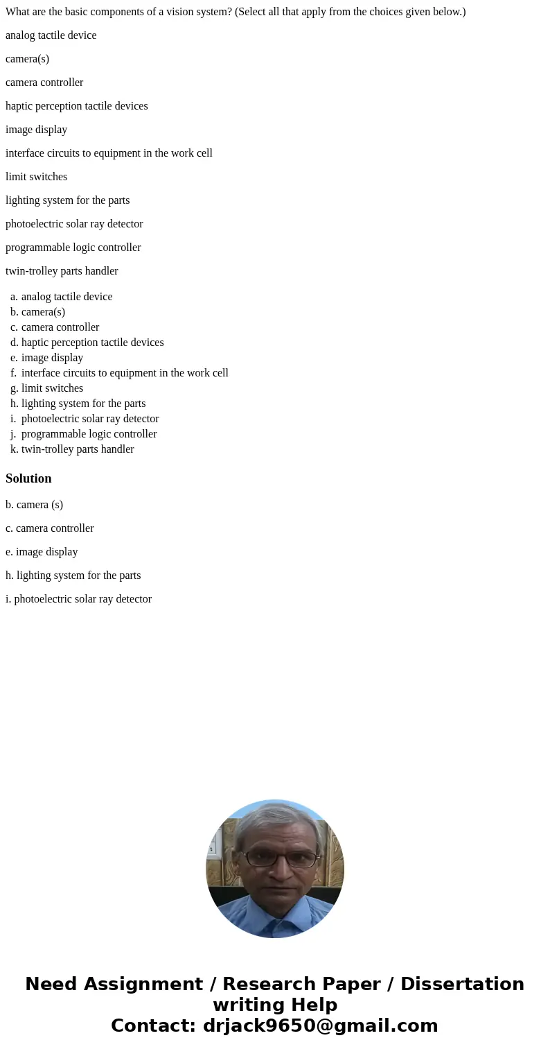 What are the basic components of a vision system? (Select all that apply from the choices given below.) analog tactile device camera(s) camera controller haptic What are the basic components of a vision system? (Select all that apply from the choices given below.) analog tactile device camera(s) camera controller haptic