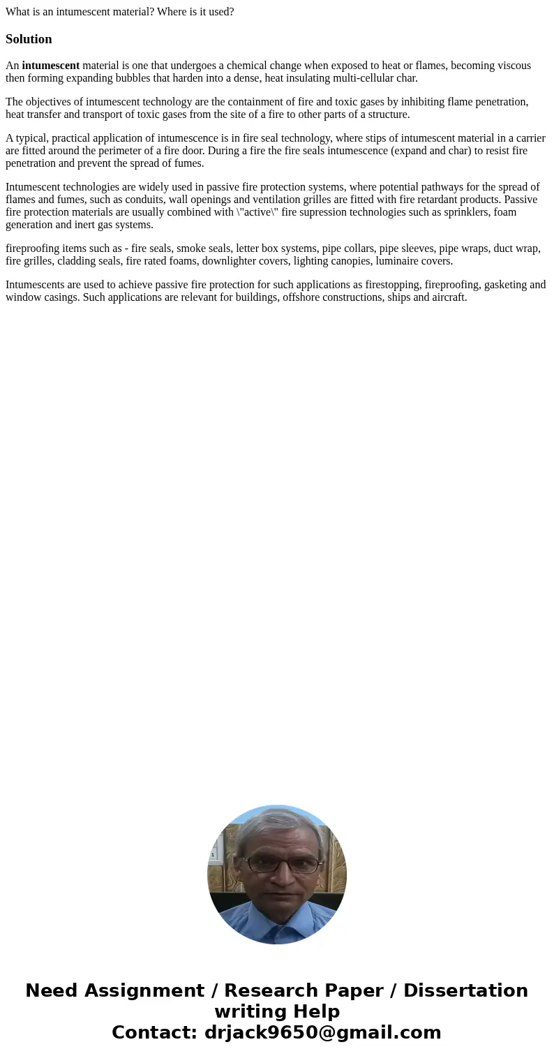 What is an intumescent material? Where is it used? SolutionAn intumescent material is one that undergoes a chemical change when exposed to heat or flames, beco  What is an intumescent material? Where is it used? SolutionAn intumescent material is one that undergoes a chemical change when exposed to heat or flames, beco