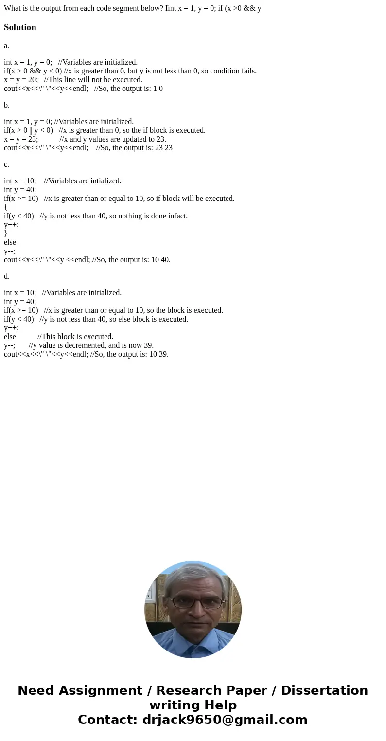  What is the output from each code segment below? Iint x = 1, y = 0; if (x >0 && y Solutiona. int x = 1, y = 0; //Variables are initialized. if(x >