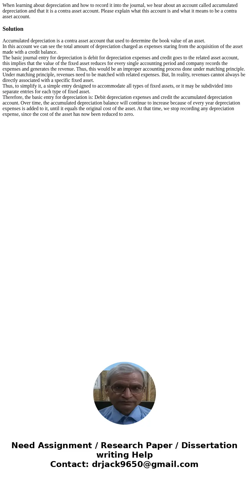 When learning about depreciation and how to record it into the journal, we hear about an account called accumulated depreciation and that it is a contra asset a When learning about depreciation and how to record it into the journal, we hear about an account called accumulated depreciation and that it is a contra asset a