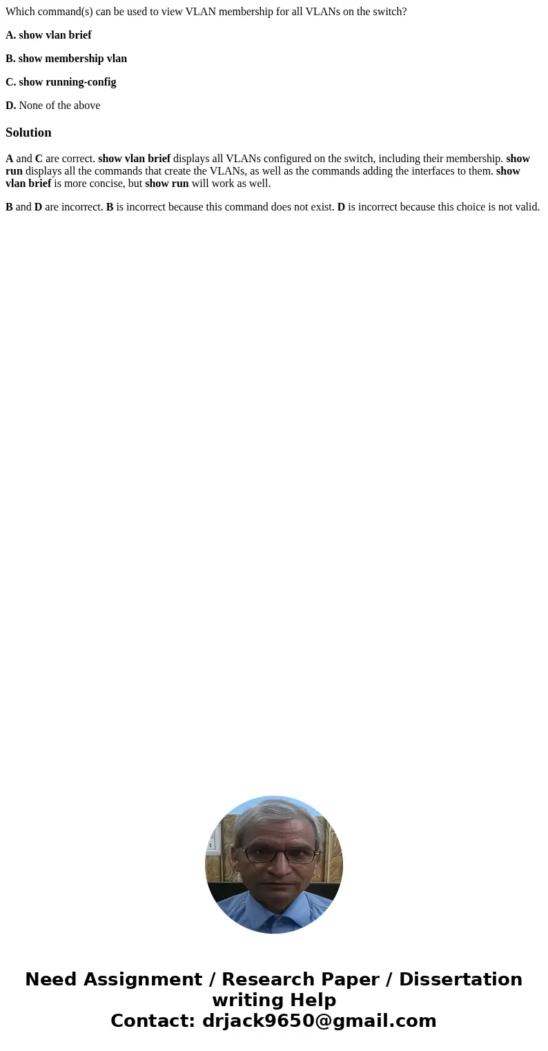 Which command(s) can be used to view VLAN membership for all VLANs on the switch? A. show vlan brief B. show membership vlan C. show running-config D. None of t Which command(s) can be used to view VLAN membership for all VLANs on the switch? A. show vlan brief B. show membership vlan C. show running-config D. None of t