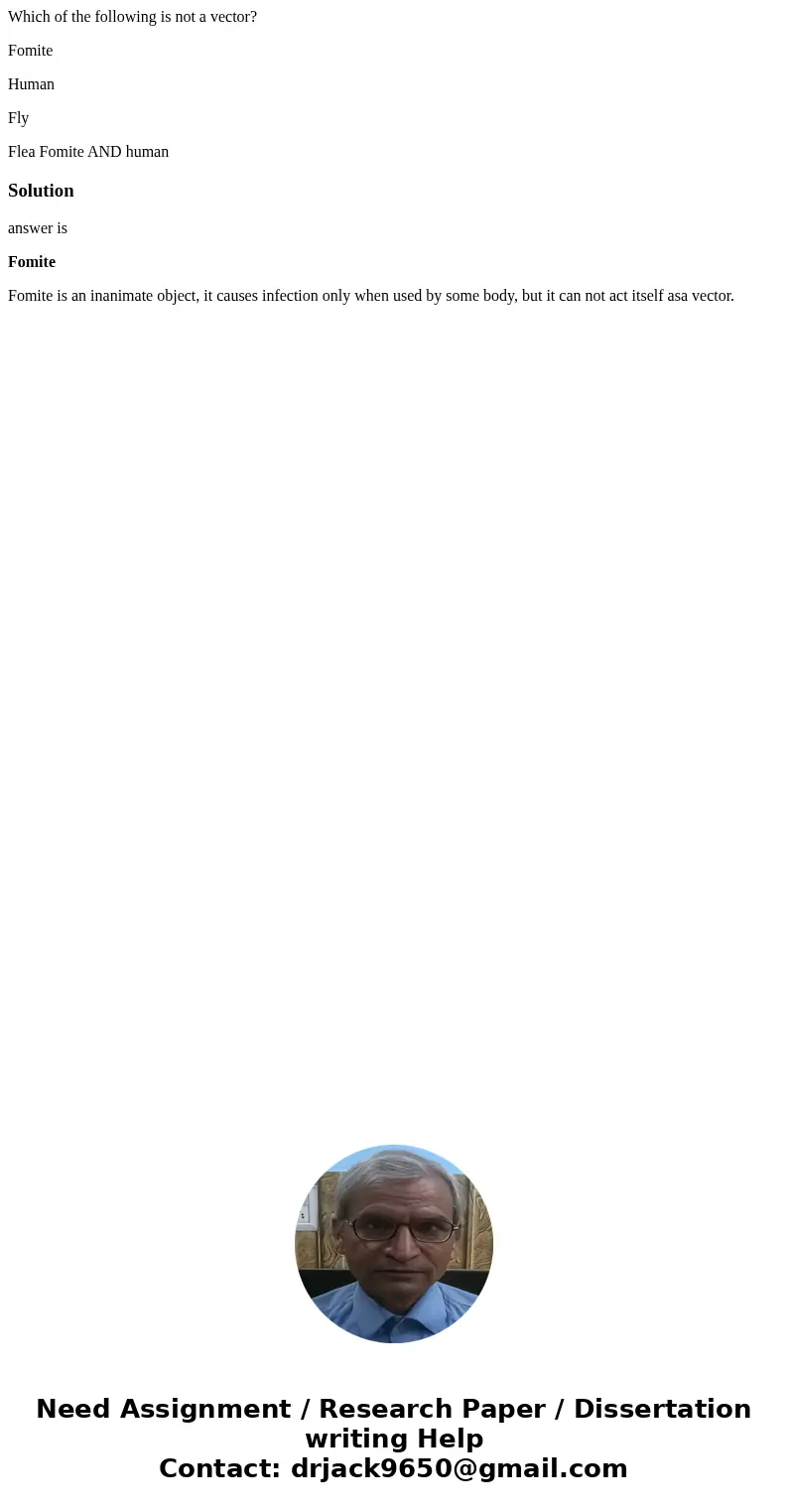 Which of the following is not a vector? Fomite Human Fly Flea Fomite AND humanSolutionanswer is Fomite Fomite is an inanimate object, it causes infection only w Which of the following is not a vector? Fomite Human Fly Flea Fomite AND humanSolutionanswer is Fomite Fomite is an inanimate object, it causes infection only w