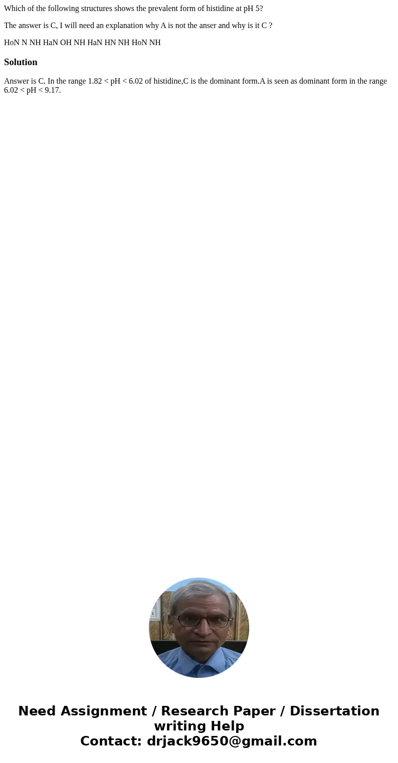Which of the following structures shows the prevalent form of histidine at pH 5? The answer is C, I will need an explanation why A is not the anser and why is i Which of the following structures shows the prevalent form of histidine at pH 5? The answer is C, I will need an explanation why A is not the anser and why is i