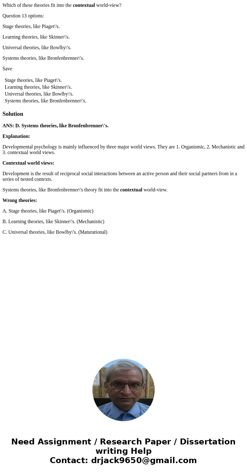 Which of these theories fit into the contextual world-view? Question 13 options: Stage theories, like Piaget\'s. Learning theories, like Skinner\'s. Universal t Which of these theories fit into the contextual world-view? Question 13 options: Stage theories, like Piaget\'s. Learning theories, like Skinner\'s. Universal t