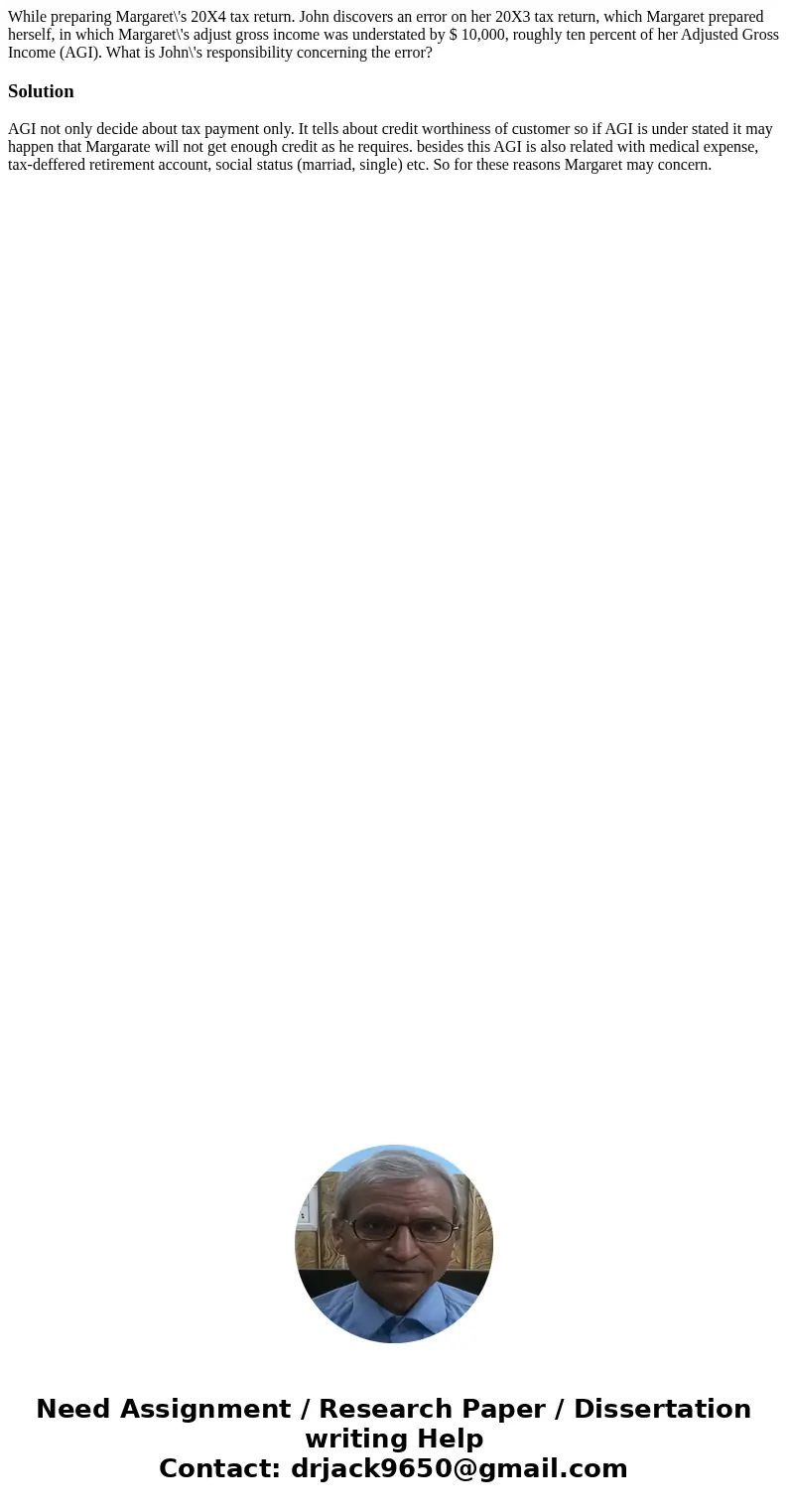 While preparing Margaret\'s 20X4 tax return. John discovers an error on her 20X3 tax return, which Margaret prepared herself, in which Margaret\'s adjust gross  While preparing Margaret\'s 20X4 tax return. John discovers an error on her 20X3 tax return, which Margaret prepared herself, in which Margaret\'s adjust gross