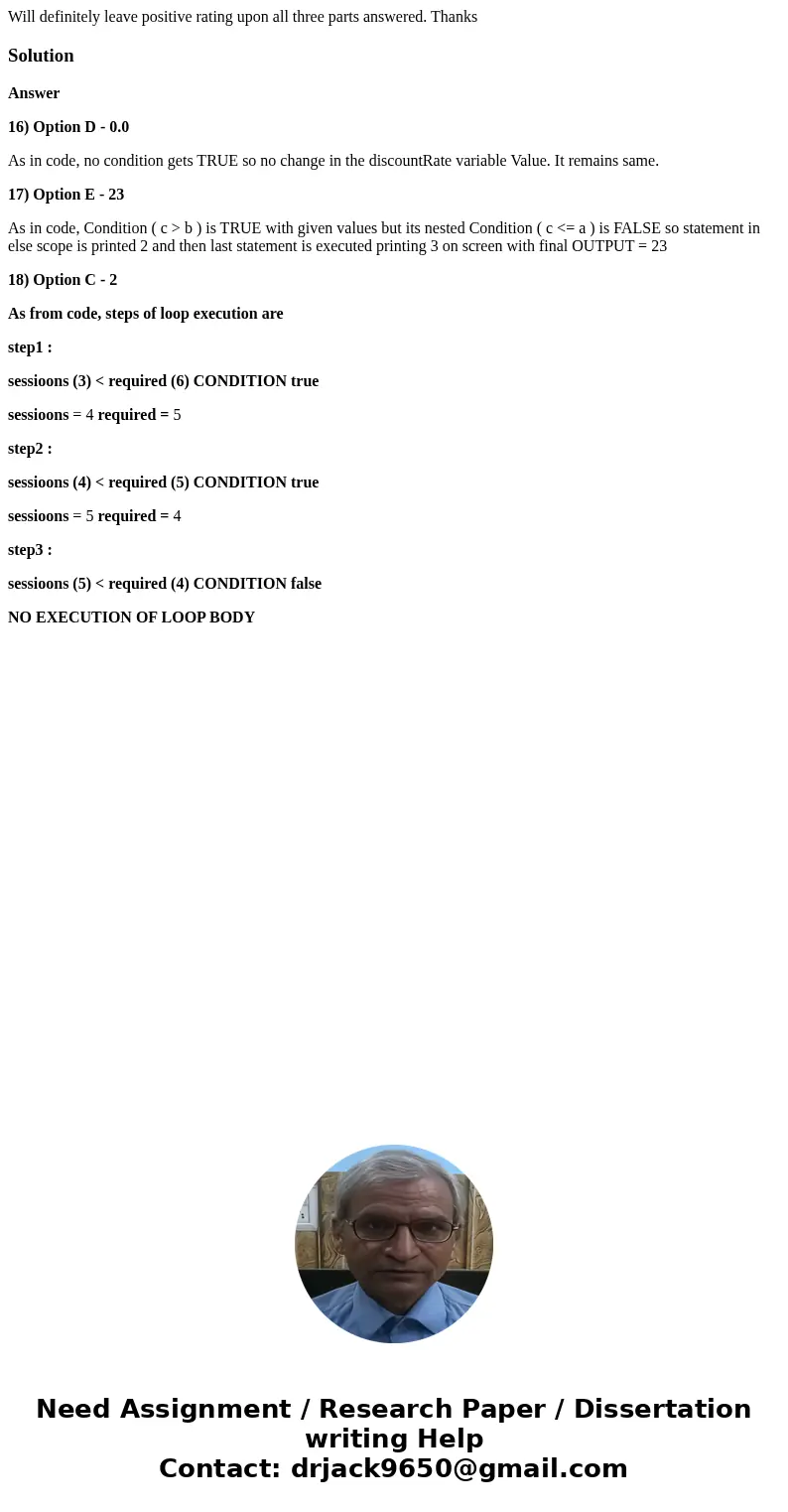 Will definitely leave positive rating upon all three parts answered. ThanksSolutionAnswer 16) Option D - 0.0 As in code, no condition gets TRUE so no change in  Will definitely leave positive rating upon all three parts answered. ThanksSolutionAnswer 16) Option D - 0.0 As in code, no condition gets TRUE so no change in
