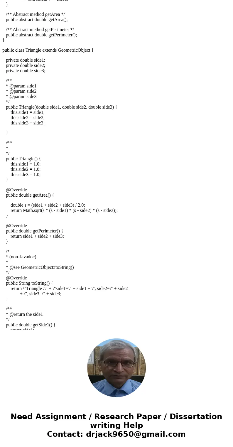 Write a class named Triangle in Java that extends class GeometricObject. The Triangle class contains: • Three double properties named side1, side2, and side3 wi Write a class named Triangle in Java that extends class GeometricObject. The Triangle class contains: • Three double properties named side1, side2, and side3 wi