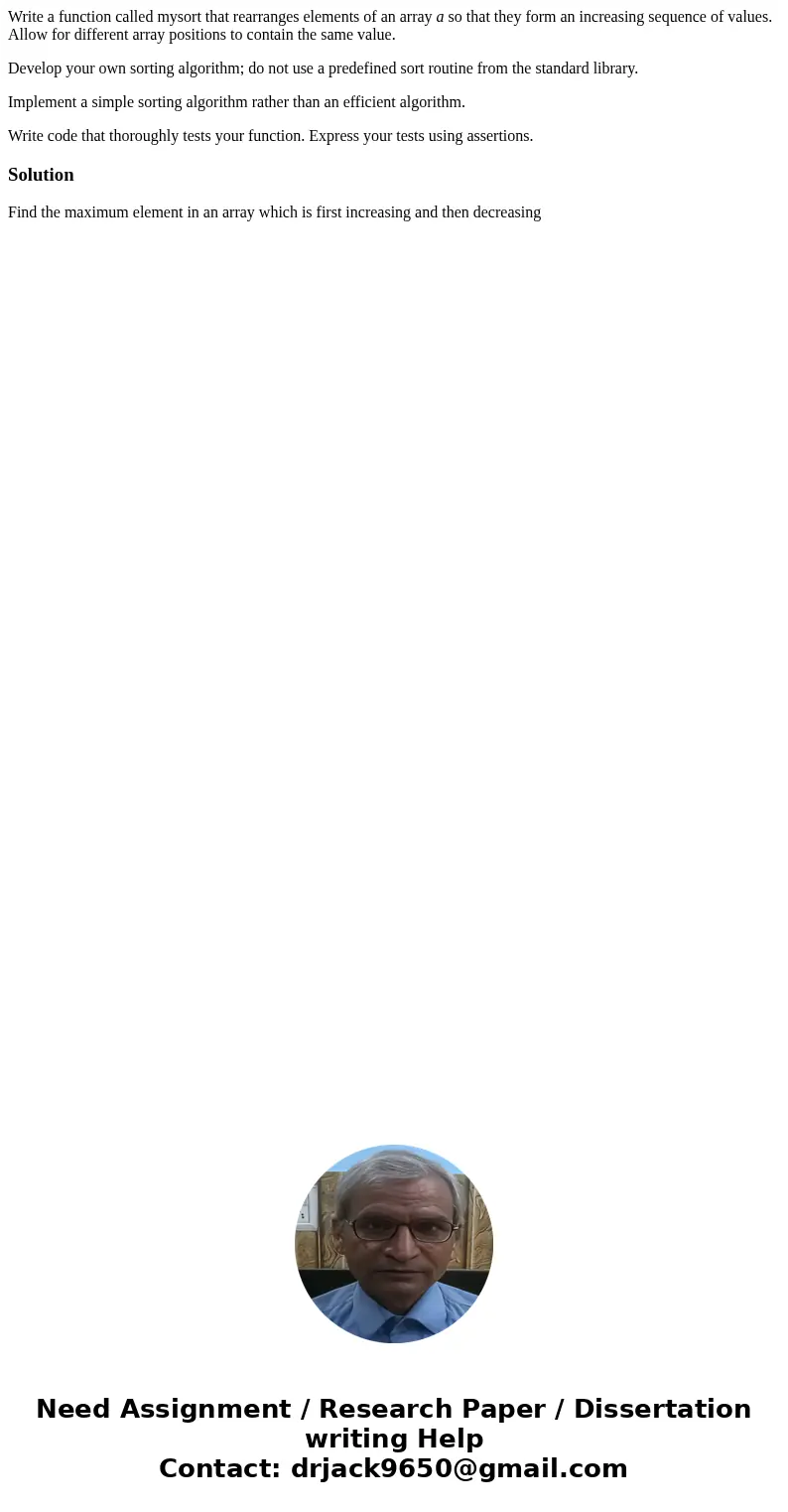 Write a function called mysort that rearranges elements of an array a so that they form an increasing sequence of values. Allow for different array positions to Write a function called mysort that rearranges elements of an array a so that they form an increasing sequence of values. Allow for different array positions to