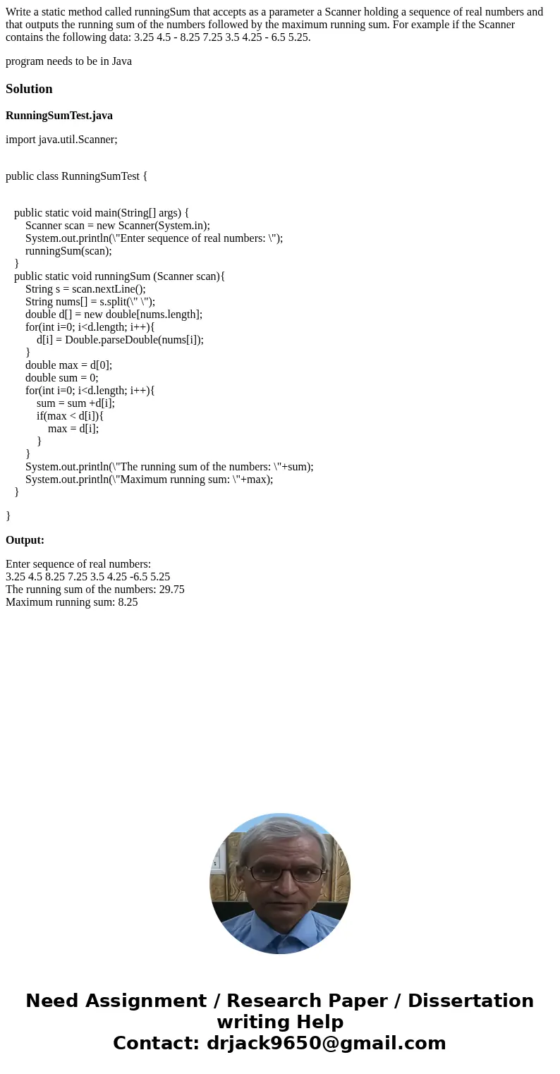 Write a static method called runningSum that accepts as a parameter a Scanner holding a sequence of real numbers and that outputs the running sum of the numbers Write a static method called runningSum that accepts as a parameter a Scanner holding a sequence of real numbers and that outputs the running sum of the numbers
