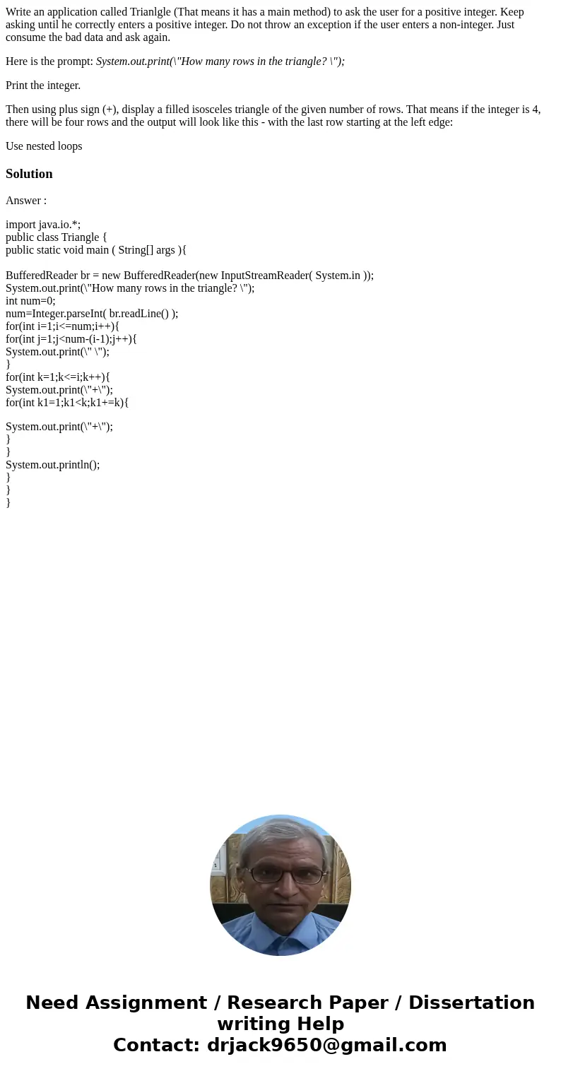 Write an application called Trianlgle (That means it has a main method) to ask the user for a positive integer. Keep asking until he correctly enters a positive Write an application called Trianlgle (That means it has a main method) to ask the user for a positive integer. Keep asking until he correctly enters a positive