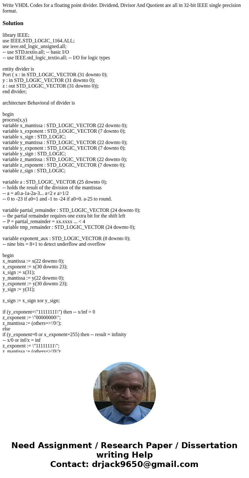 Write VHDL Codes for a floating point divider. Dividend, Divisor And Quotient are all in 32-bit IEEE single precision format.Solutionlibrary IEEE; use IEEE.STD_