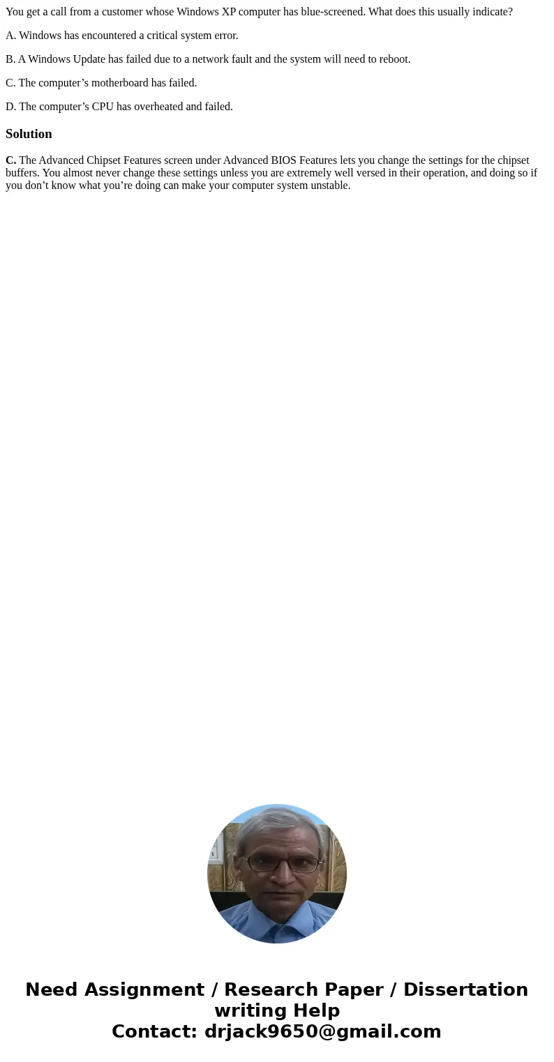 You get a call from a customer whose Windows XP computer has blue-screened. What does this usually indicate? A. Windows has encountered a critical system error. You get a call from a customer whose Windows XP computer has blue-screened. What does this usually indicate? A. Windows has encountered a critical system error.