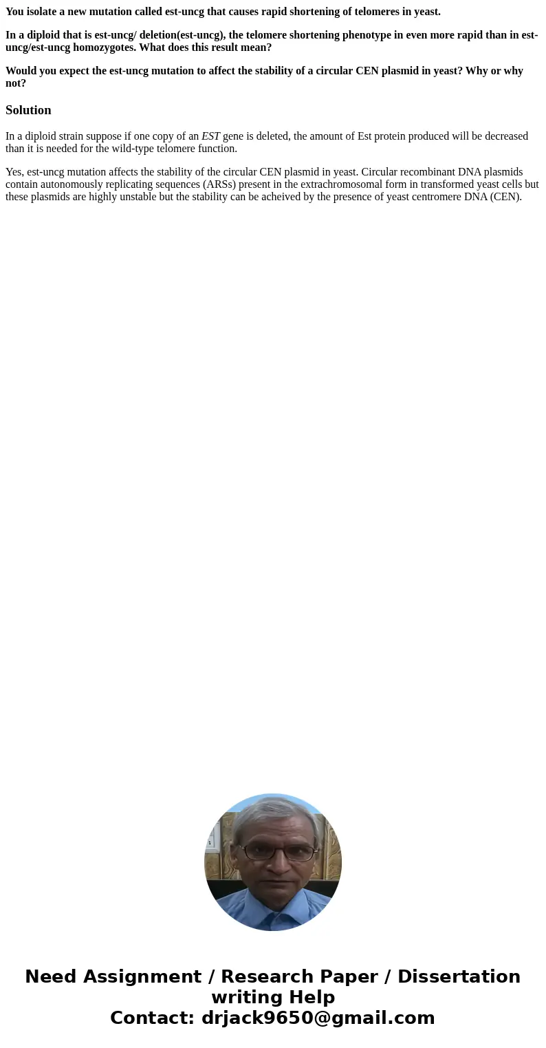 You isolate a new mutation called est-uncg that causes rapid shortening of telomeres in yeast. In a diploid that is est-uncg/ deletion(est-uncg), the telomere s You isolate a new mutation called est-uncg that causes rapid shortening of telomeres in yeast. In a diploid that is est-uncg/ deletion(est-uncg), the telomere s
