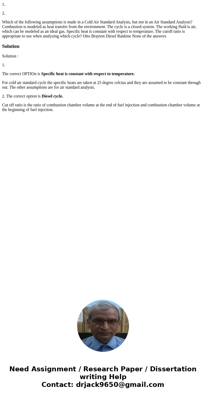 1. 2. Which of the following assumptions is made in a Cold Air Standard Analysis, but not in an Air Standard Analysis? Combustion is modeled as heat transfer fr 1. 2. Which of the following assumptions is made in a Cold Air Standard Analysis, but not in an Air Standard Analysis? Combustion is modeled as heat transfer fr