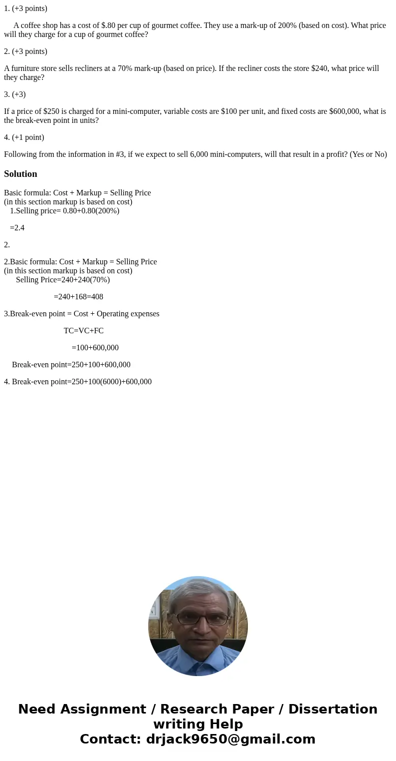 1. (+3 points) A coffee shop has a cost of $.80 per cup of gourmet coffee. They use a mark-up of 200% (based on cost). What price will they charge for a cup of  1. (+3 points) A coffee shop has a cost of $.80 per cup of gourmet coffee. They use a mark-up of 200% (based on cost). What price will they charge for a cup of