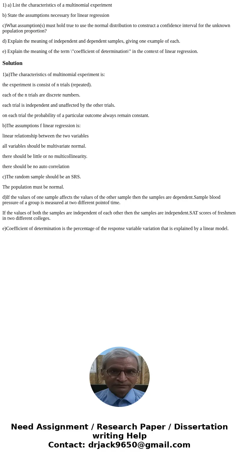 1) a) List the characteristics of a multinomial experiment b) State the assumptions necessary for linear regression c)What assumption(s) must hold true to use t 1) a) List the characteristics of a multinomial experiment b) State the assumptions necessary for linear regression c)What assumption(s) must hold true to use t