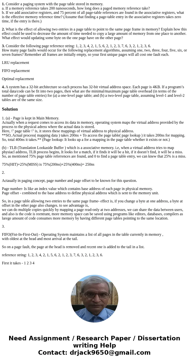 1. Consider a paging system with the page table stored in memory. a. If a memory reference takes 200 nanoseconds, how long does a paged memory reference take? b 1. Consider a paging system with the page table stored in memory. a. If a memory reference takes 200 nanoseconds, how long does a paged memory reference take? b