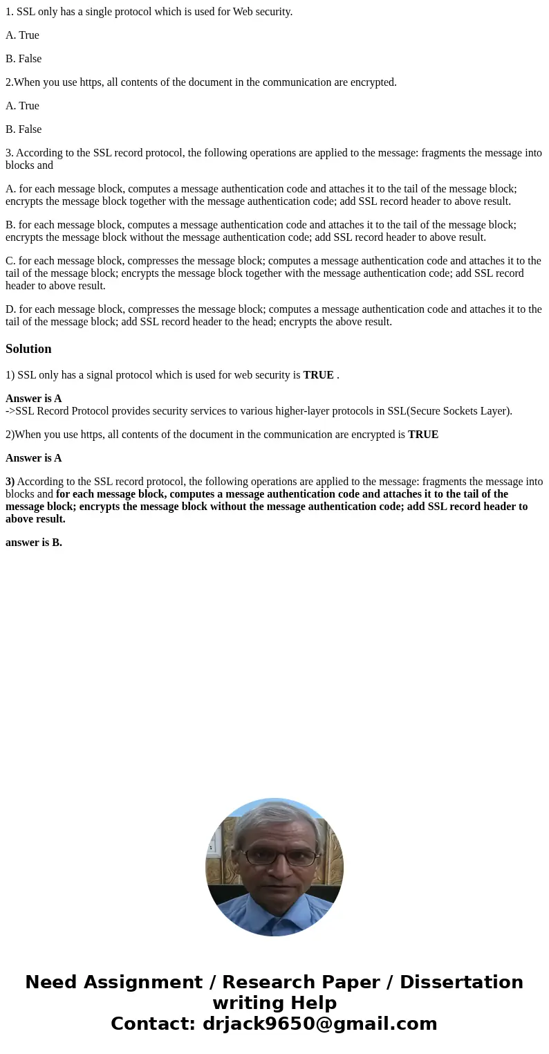 1. SSL only has a single protocol which is used for Web security. A. True B. False 2.When you use https, all contents of the document in the communication are e 1. SSL only has a single protocol which is used for Web security. A. True B. False 2.When you use https, all contents of the document in the communication are e